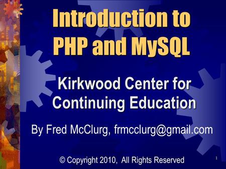 Kirkwood Center for Continuing Education Introduction to PHP and MySQL By Fred McClurg, © Copyright 2010, All Rights Reserved 1.