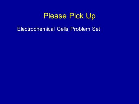Please Pick Up Electrochemical Cells Problem Set.