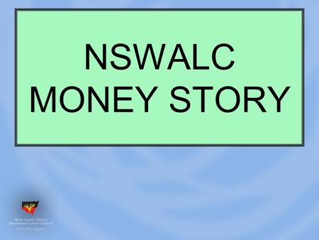 NSWALC MONEY STORY. How much is in the NSWALC Account As at the end of 2007-08 the balance was $ 614,461,000.