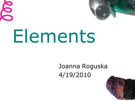 Elements Joanna Roguska 4/19/2010. Project Goal The goal of this project is to provide a learning aid for chemistry students who are challenged to memorize.