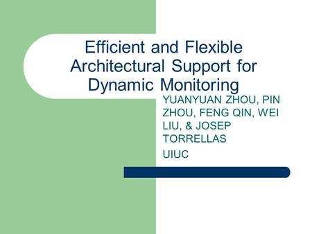 Efficient and Flexible Architectural Support for Dynamic Monitoring YUANYUAN ZHOU, PIN ZHOU, FENG QIN, WEI LIU, & JOSEP TORRELLAS UIUC.
