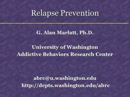 Relapse Prevention G. Alan Marlatt, Ph.D. University of Washington Addictive Behaviors Research Center