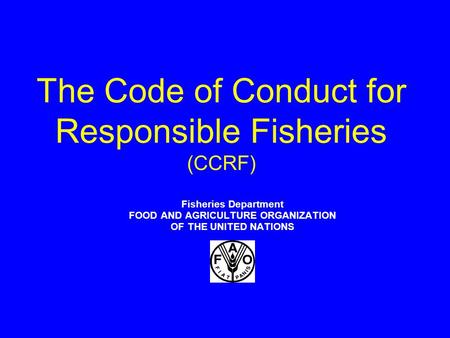 The Code of Conduct for Responsible Fisheries (CCRF) Fisheries Department FOOD AND AGRICULTURE ORGANIZATION OF THE UNITED NATIONS.
