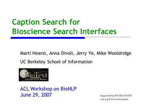 Caption Search for Bioscience Search Interfaces Marti Hearst, Anna Divoli, Jerry Ye, Mike Wooldridge UC Berkeley School of Information ACL Workshop on.