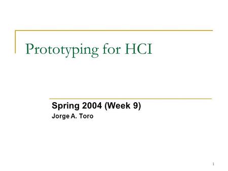 1 Prototyping for HCI Spring 2004 (Week 9) Jorge A. Toro.