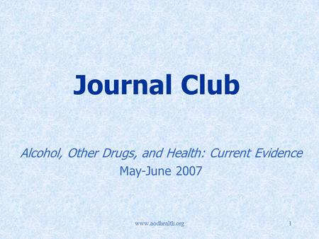 Www.aodhealth.org1 Journal Club Alcohol, Other Drugs, and Health: Current Evidence May-June 2007.