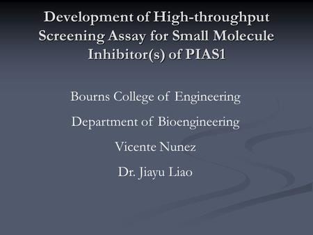 Development of High-throughput Screening Assay for Small Molecule Inhibitor(s) of PIAS1 Bourns College of Engineering Department of Bioengineering Vicente.