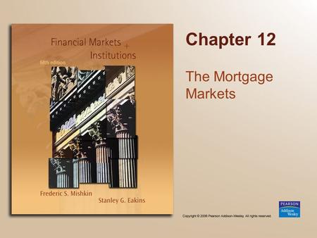 Chapter 12 The Mortgage Markets. Copyright © 2006 Pearson Addison-Wesley. All rights reserved. 12-2 Chapter Preview We identify characteristics of typical.