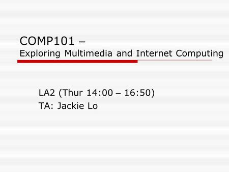 COMP101 – Exploring Multimedia and Internet Computing LA2 (Thur 14:00 – 16:50) TA: Jackie Lo.