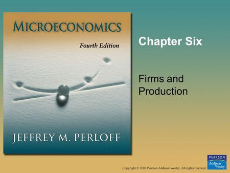 Chapter Six Firms and Production. © 2007 Pearson Addison-Wesley. All rights reserved.6–2 Firms and Production In this chapter, we examine six main topics.
