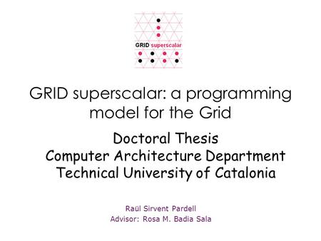 GRID superscalar: a programming model for the Grid Raül Sirvent Pardell Advisor: Rosa M. Badia Sala Doctoral Thesis Computer Architecture Department Technical.