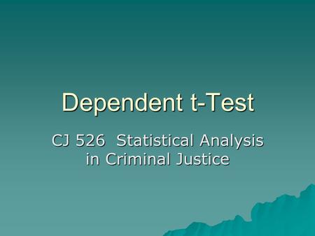 Dependent t-Test CJ 526 Statistical Analysis in Criminal Justice.