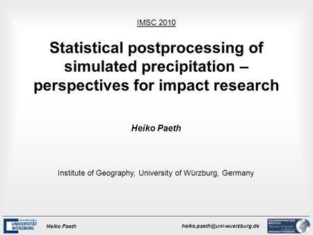 Heiko Paeth Statistical postprocessing of simulated precipitation – perspectives for impact research IMSC 2010 Heiko Paeth.