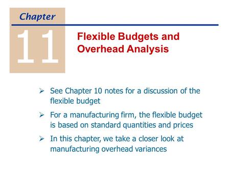 11 Flexible Budgets and Overhead Analysis Chapter  See Chapter 10 notes for a discussion of the flexible budget  For a manufacturing firm, the flexible.