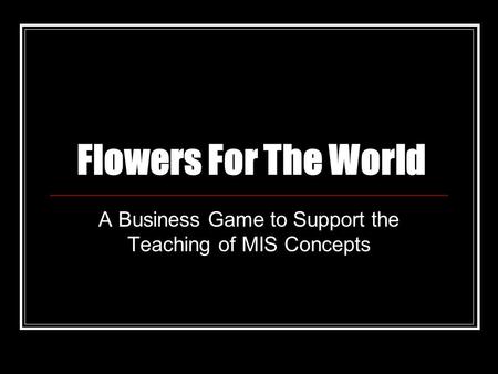 Flowers For The World A Business Game to Support the Teaching of MIS Concepts.