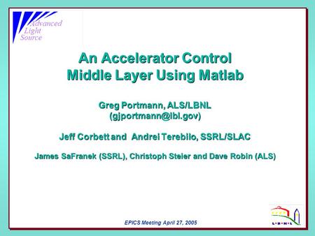 Advanced Light Source EPICS Meeting April 27, 2005 An Accelerator Control Middle Layer Using Matlab Greg Portmann, ALS/LBNL Jeff Corbett.