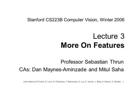 Sebastian Thrun CS223B Computer Vision, Winter 2005 1 Stanford CS223B Computer Vision, Winter 2006 Lecture 3 More On Features Professor Sebastian Thrun.