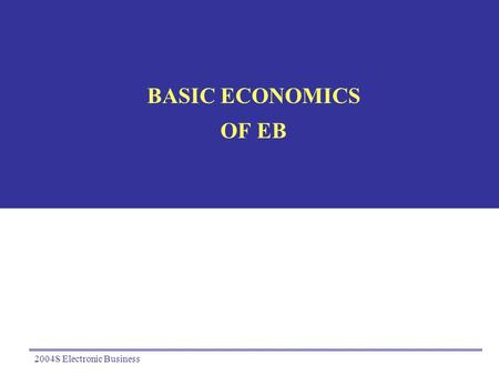 2004S Electronic Business BASIC ECONOMICS OF EB. 2004S Electronic Business2 Market and Hierarchy Old dilemma Tug-O-war between transaction cost and agency.