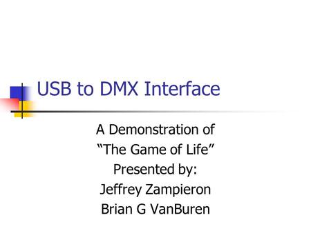 USB to DMX Interface A Demonstration of “The Game of Life” Presented by: Jeffrey Zampieron Brian G VanBuren.