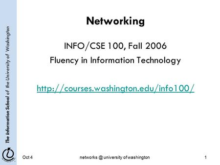 The Information School of the University of Washington Oct university of washington1 Networking INFO/CSE 100, Fall 2006 Fluency in Information.