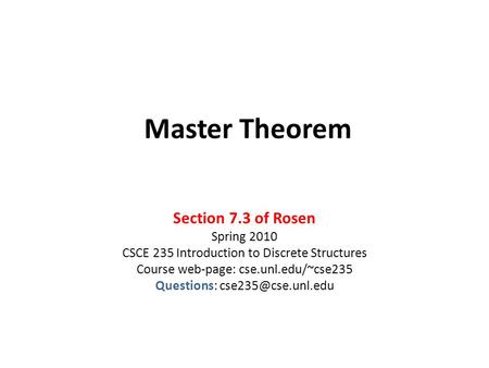 Master Theorem Section 7.3 of Rosen Spring 2010 CSCE 235 Introduction to Discrete Structures Course web-page: cse.unl.edu/~cse235 Questions: