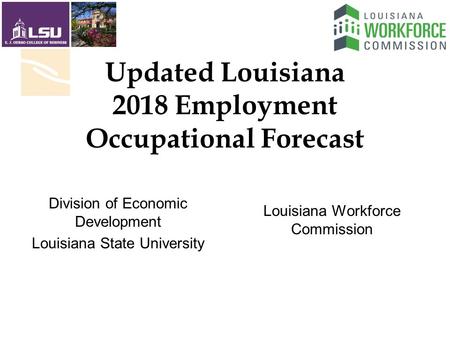Updated Louisiana 2018 Employment Occupational Forecast Louisiana Workforce Commission Division of Economic Development Louisiana State University.