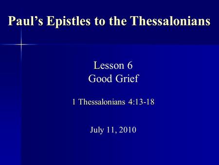 L 1 Thessalonians 4:13-18 Lesson 6 Good Grief 1 Thessalonians 4:13-18 July 11, 2010 Paul’s Epistles to the Thessalonians.