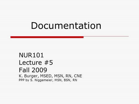 Documentation NUR101 Lecture #5 Fall 2009 K. Burger, MSED, MSN, RN, CNE PPP by S. Niggemeier, MSN, BSN, RN.