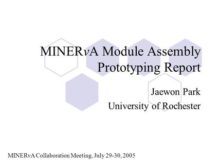 MINERvA Module Assembly Prototyping Report Jaewon Park University of Rochester MINERvA Collaboration Meeting, July 29-30, 2005.