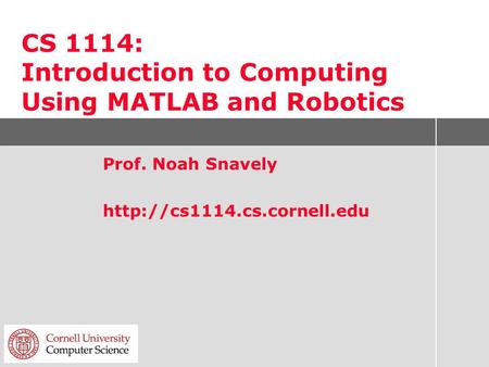 CS 1114: Introduction to Computing Using MATLAB and Robotics Prof. Noah Snavely