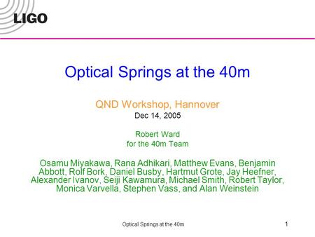 Optical Springs at the 40m 1 QND Workshop, Hannover Dec 14, 2005 Robert Ward for the 40m Team Osamu Miyakawa, Rana Adhikari, Matthew Evans, Benjamin Abbott,