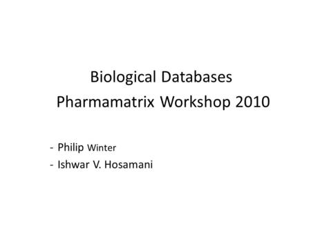 Biological Databases Pharmamatrix Workshop 2010 -Philip Winter -Ishwar V. Hosamani.