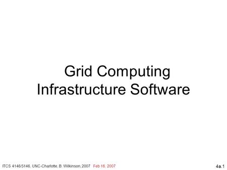 4a.1 Grid Computing Infrastructure Software ITCS 4146/5146, UNC-Charlotte, B. Wilkinson, 2007 Feb 16, 2007,