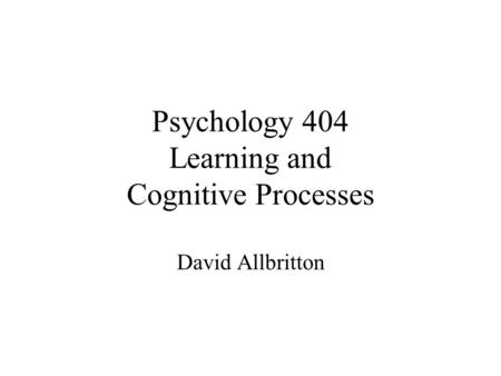 Psychology 404 Learning and Cognitive Processes David Allbritton.