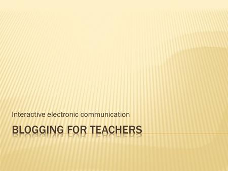 Interactive electronic communication. List three:  Types of technology that you use as a teacher/learner  Useful websites  Technologies that you would.