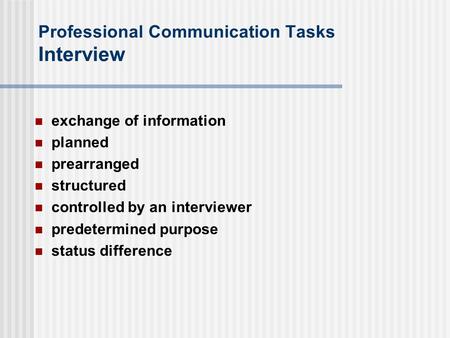 Professional Communication Tasks Interview exchange of information planned prearranged structured controlled by an interviewer predetermined purpose status.