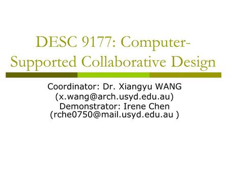 DESC 9177: Computer- Supported Collaborative Design Coordinator: Dr. Xiangyu WANG Demonstrator: Irene Chen