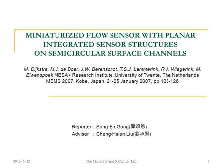 2015/6/12 The Micro-Systems & Control Lab. 1 MINIATURIZED FLOW SENSOR WITH PLANAR INTEGRATED SENSOR STRUCTURES ON SEMICIRCULAR SURFACE CHANNELS Reporter.