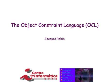 Ontologies Reasoning Components Agents Simulations The Object Constraint Language (OCL) Jacques Robin.