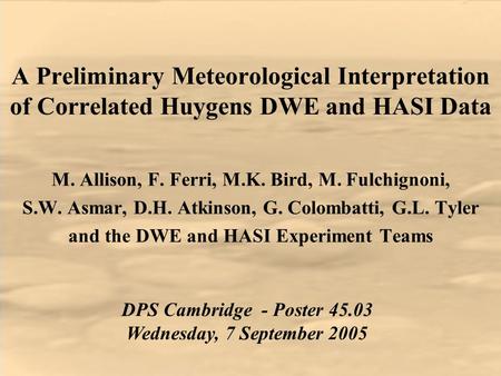 A Preliminary Meteorological Interpretation of Correlated Huygens DWE and HASI Data M. Allison, F. Ferri, M.K. Bird, M. Fulchignoni, S.W. Asmar, D.H. Atkinson,
