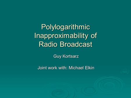 Polylogarithmic Inapproximability of Radio Broadcast Guy Kortsarz Joint work with: Michael Elkin.