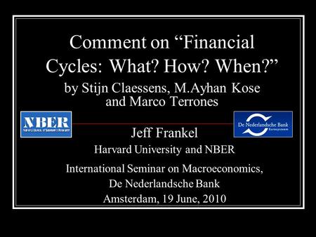Comment on “Financial Cycles: What? How? When?” by Stijn Claessens, M.Ayhan Kose and Marco Terrones Jeff Frankel Harvard University and NBER International.