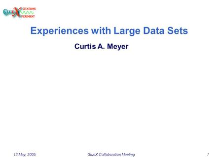 13 May, 2005GlueX Collaboration Meeting1 Experiences with Large Data Sets Curtis A. Meyer.