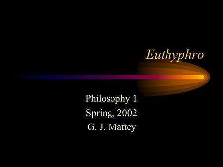 Euthyphro Philosophy 1 Spring, 2002 G. J. Mattey.