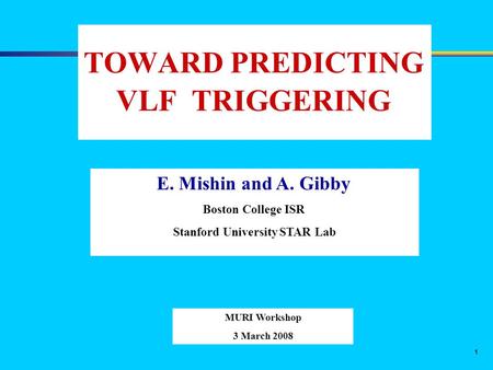 1 TOWARD PREDICTING VLF TRIGGERING MURI Workshop 3 March 2008 E. Mishin and A. Gibby Boston College ISR Stanford University STAR Lab.