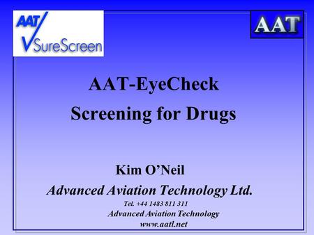 Advanced Aviation Technology www.aatl.net AAT-EyeCheck Screening for Drugs Kim O’Neil Advanced Aviation Technology Ltd. Tel. +44 1483 811 311.