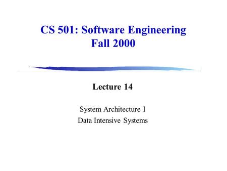 CS 501: Software Engineering Fall 2000 Lecture 14 System Architecture I Data Intensive Systems.