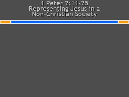 1 Peter 2:11-25 Representing Jesus in a Non-Christian Society.