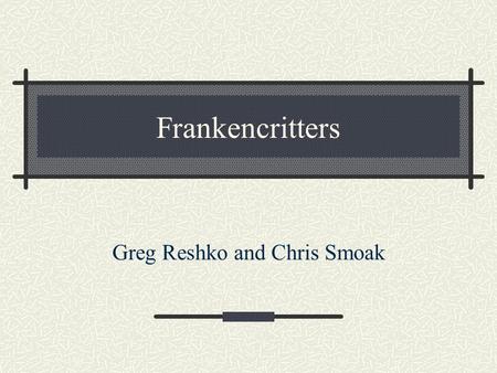 Frankencritters Greg Reshko and Chris Smoak. Background 1989 Larry Yaeger – Apple Computer Polyworld – Artificial Life Software Simulated small creatures.