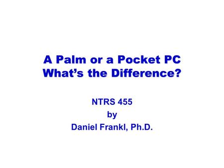A Palm or a Pocket PC What’s the Difference? NTRS 455 by Daniel Frankl, Ph.D.